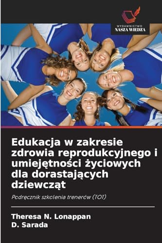 Edukacja w zakresie zdrowia reprodukcyjnego i umiejętności życiowych dla dorastających dziewcząt: Podręcznik szkolenia trenerów (TOT): Podr¿cznik szkolenia trenerów (TOT) von Wydawnictwo Nasza Wiedza