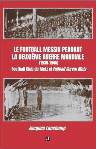 LE FOOTBALL MESSIN PENDANT LA DEUXIÈME GUERRE MONDIALE (1939–1945): Football Club de Metz et Fußball Verein Metz von Editions JALON