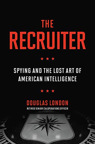 The Recruiter: Spying and the Lost Art of American Intelligence