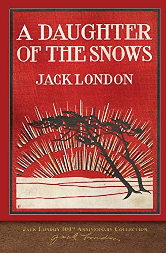A Daughter of the Snows: 100th Anniversary Collection (Jack London 100th Anniversary Collection)