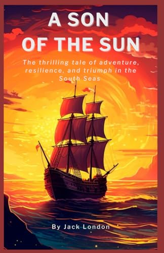 A Son of the Sun: Jack London’s Classic Tale of Adventure, Resilience, and Triumph Over Adversity in the South Seas (Annotated): Annotated with a Biography, Literary Analysis, Added Essays, and More. von Independently published