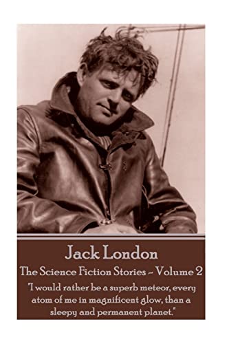 Jack London - The Science Fiction Stories - Volume 2: "I would rather be a superb meteor, every atom of me in magnificent glow, than a sleepy and permanent planet."