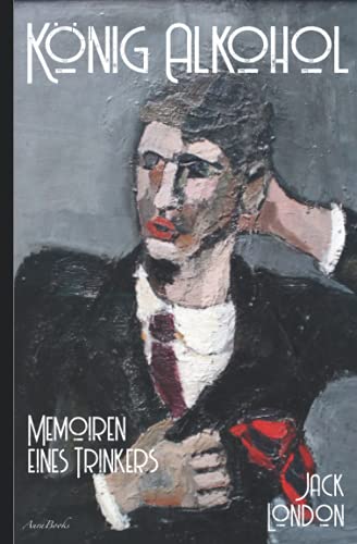 Jack London: König Alkohol – Memoiren eines Trinkers Jack London: König Alkohol – Memoiren eines Trinkers von Independently published