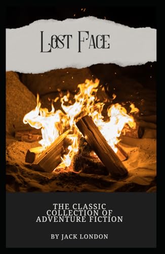 Lost Face: The Classic Collection of Adventure Fiction from Jack London (Annotated): Annotated with a Detailed Biography, Literary Analysis, Essays by the Author, and Historical Context. von Independently published
