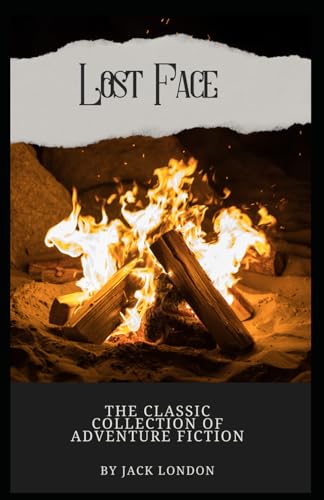 Lost Face: The Classic Collection of Adventure Fiction from Jack London (Annotated): Annotated with a Detailed Biography, Literary Analysis, Essays by the Author, and Historical Context. von Independently published