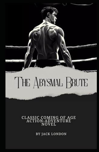 The Abysmal Brute, The Classic Coming of Age Action-Adventure Novel by Jack London (Annotated): Annotated with a Detailed Biography, Literary Analysis, Essays by the Author, and Historical Context. von Independently published
