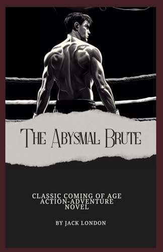 The Abysmal Brute, The Classic Coming of Age Action-Adventure Novel by Jack London (Annotated): Annotated with a Detailed Biography, Literary Analysis, Essays by the Author, and Historical Context. von Independently published