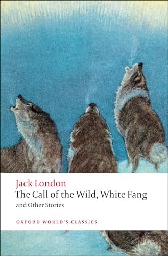 The Call of the Wild, White Fang, and Other Stories: Ed., Introd. and Notes by Earle Labor and Robert C. Leitz (Oxford World’s Classics)