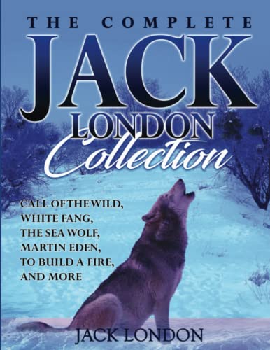 The Complete Jack London Collection: Call of the Wild, White Fang, The Sea Wolf, Martin Eden, To Build a Fire, and more