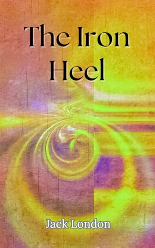 The Iron Heel: A Riveting Tale of Resistance in the World of Dystopian Fiction The Iron Heel: A Riveting Tale of Resistance in the World of Dystopian Fiction von Independently published