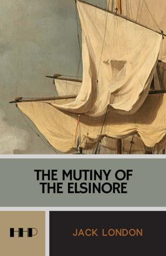 The Mutiny of the Elsinore: The 1914 Seafaring Adventure Classic von Independently published