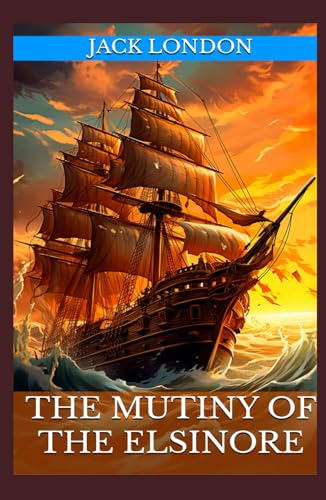 The Mutiny of the Elsinore: The Classic Tale of Adventure, Exploration, and Mutiny by Jack London (Annotated): Annotated with a Biography, Literary Analysis, Author Essays, and Historical Context von Independently published