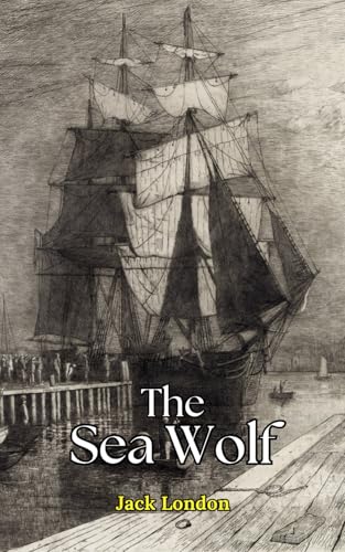 The Sea Wolf: A Relentless Battle for Survival, Power, and the Human Soul by Jack London The Sea Wolf: A Relentless Battle for Survival, Power, and the Human Soul by Jack London