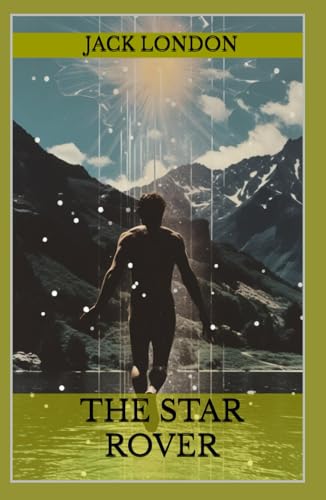 The Star Rover: The Classic Metaphysical Tale of Resilience and Redemption from Jack London (Annotated): Annotated with a Detailed Biography, Literary Analysis, Author Essays, and Historical Context von Independently published