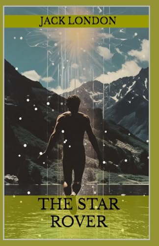 The Star Rover: The Classic Metaphysical Tale of Resilience and Redemption from Jack London (Annotated): Annotated with a Detailed Biography, Literary Analysis, Author Essays, and Historical Context von Independently published
