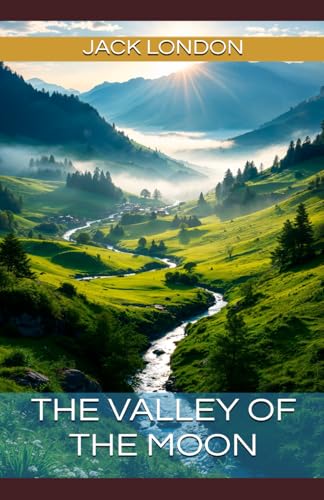 The Valley of the Moon: Jack London's Enduring Classic (Annotated): Annotated with a Detailed Biography, Literary Analysis, Essays by the Author, and Historical Context. von Independently published