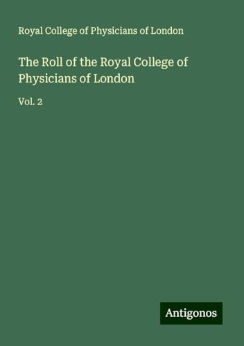 The Roll of the Royal College of Physicians of London: Vol. 2 von Antigonos Verlag