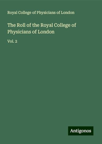 The Roll of the Royal College of Physicians of London: Vol. 2 von Antigonos Verlag