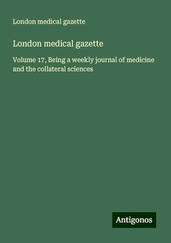 London medical gazette: Volume 17, Being a weekly journal of medicine and the collateral sciences von Antigonos Verlag