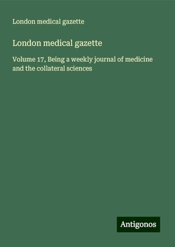 London medical gazette: Volume 17, Being a weekly journal of medicine and the collateral sciences von Antigonos Verlag