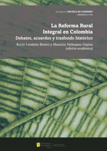 La Reforma Rural Integral en Colombia: Debates, acuerdos y trasfondo histórico von Universidad de los Andes