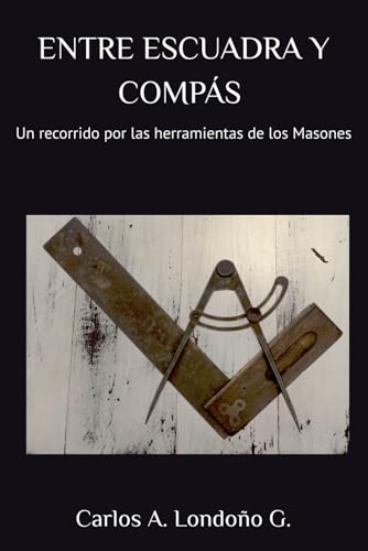 Entre Escuadra y Compás: Un recorrido por las herramientas de los Masones Entre Escuadra y Compás: Un recorrido por las herramientas de los Masones von Independiente