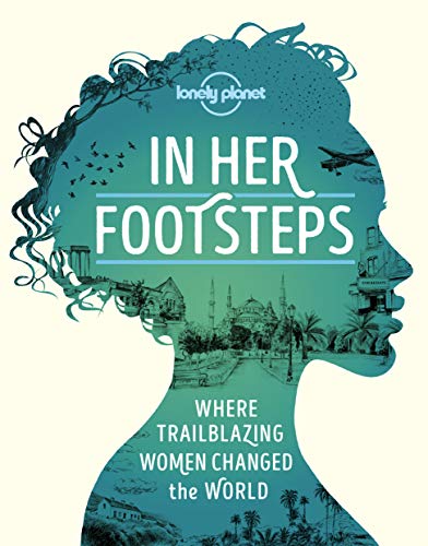 Lonely Planet In Her Footsteps: Where Trailblazing Women Changed the World