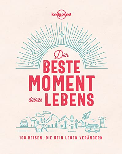 LONELY PLANET Bildband Der beste Moment deines Lebens: 100 Reisen, die dein Leben verändern von Mairdumont