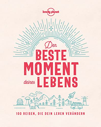 LONELY PLANET Bildband Der beste Moment deines Lebens: 100 Reisen, die dein Leben verändern