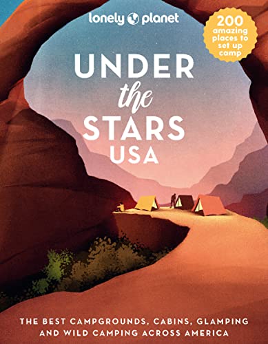 Lonely Planet Under the Stars USA: The Best Campgrounds, Cabins, Glamping and Wild Camping Across America Lonely Planet Under the Stars USA: The Best Campgrounds, Cabins, Glamping and Wild Camping Across America