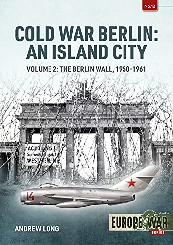 Cold War Berlin: An Island City; The Berlin Wall, 1950-1961 (2) (Europe@War, 12, Band 2)
