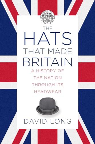 The Hats That Made Britain: A History of the Nation Through Its Headwear The Hats That Made Britain: A History of the Nation Through Its Headwear