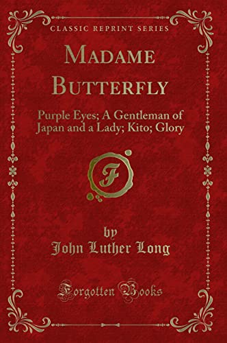 Madame Butterfly (Classic Reprint): Purple Eyes; A Gentleman of Japan and a Lady; Kito; Glory: Purple Eyes; A Gentleman of Japan and a Lady; Kito; Glory (Classic Reprint) von Forgotten Books