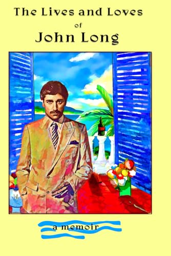 The Life and Loves of John Long: my memoir von Independently published