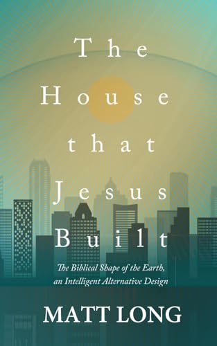 The House that Jesus Built: The Biblical Shape of the Earth von Independently published