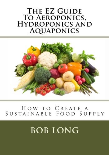 The EZ Guide To Aeroponics, Hydroponics and Aquaponics: How to Create a Sustainable Food Supply