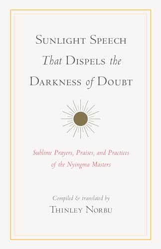 Sunlight Speech That Dispels the Darkness of Doubt: Sublime Prayers, Praises, and Practices of the Nyingma Masters