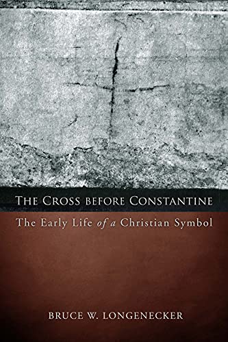 The Cross before Constantine: The Early Life of a Christian Symbol