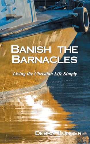 Banish the Barnacles: Living the Christian Life Simply von WestBow Press