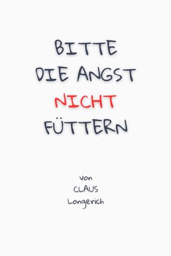 Bitte die Angst nicht füttern!: Wie Du weniger Angst im Leben hast, Deine Angst endgültig besiegst und richtig frei lebst!