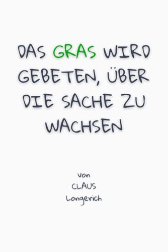 Das Gras wird gebeten, über die Sache zu wachsen!: Wie Du dauerhaft Glück findest, mit Deiner Vergangenheit erfolgreich abschließt und befreiter lebst! von Independently published