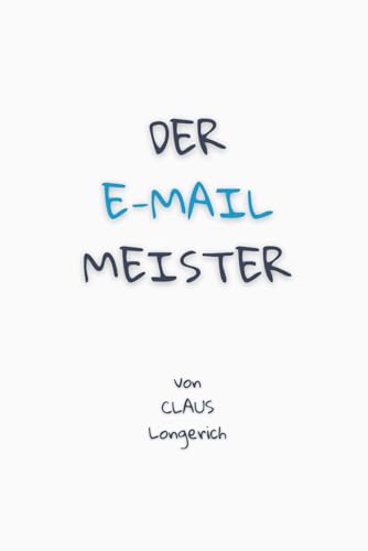Der E-Mail Meister!: Wie Du auf effiziente Art und Weise die besten Tipps und Tricks zum Besiegen der E-Mail Flut anwendest!