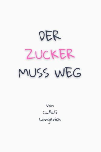 Der Zucker muss weg!: Eine unfehlbare Anleitung für ein gesundes Abnehmen und ein schöneres Aussehen ohne Zucker!