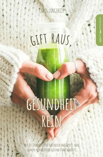 Gift raus, Gesundheit rein!: Wie Du Deinen Körper natürlich entgiftest, von innen reinigst und gesund stark machst!