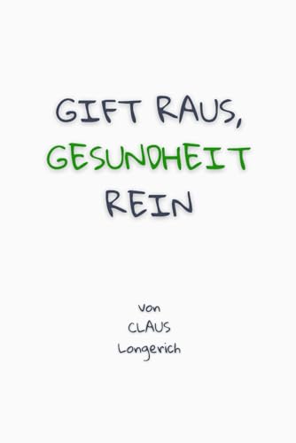 Gift raus, Gesundheit rein!: Wie Du Deinen Körper natürlich entgiftest, von innen reinigst und gesund stark machst!