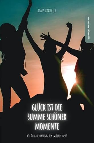 Glück ist die Summe schöner Momente!: Wie Du dauerhaftes Glück im Leben hast!