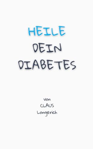 Heile dein Diabetes: Diabetes Typ 2 selbst heilen, mit Fasten zum Idealgewicht, einer zuckerfreien Ernährung und gesunden Körperentgiftung