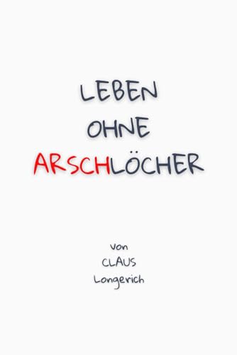 Leben ohne Arschlöcher!: Wie Du wahre Freunde erkennst, Freundschaften gut pflegst und negative Freunde endgültig verabschiedest!