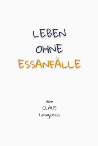 Leben ohne Essanfälle!: Wie Du keine Essanfälle mehr hast, Dich einfach gesund ernährst und so Dein Wunschgewicht leicht erreichst!