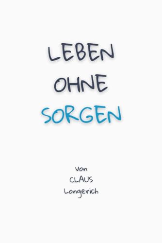 Leben ohne Sorgen!: Wie Du Dich nicht mehr sorgst, lebensfroh wirst und ein befreites glückliches Leben führst!